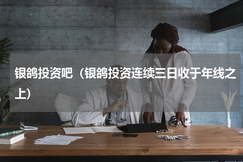 银鸽投资吧（银鸽投资连续三日收于年线之上）