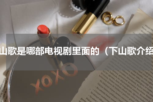 下山歌是哪部电视剧里面的（下山歌介绍）