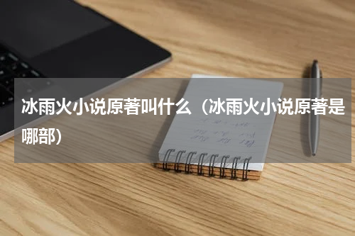 冰雨火小说原著叫什么（冰雨火小说原著是哪部）