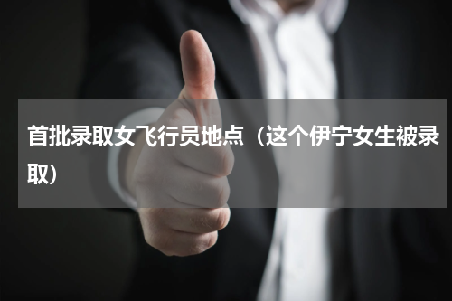 首批录取女飞行员地点（这个伊宁女生被录取）