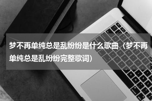 梦不再单纯总是乱纷纷是什么歌曲（梦不再单纯总是乱纷纷完整歌词）