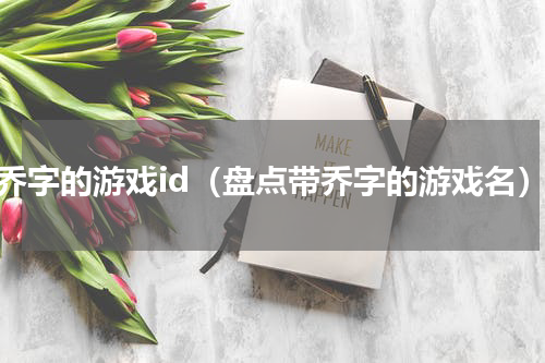 带乔字的游戏id（盘点带乔字的游戏名）