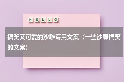 搞笑又可爱的沙雕专用文案（一些沙雕搞笑的文案）