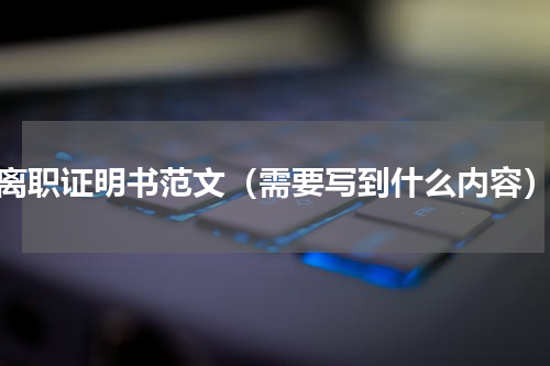 离职证明书范文（需要写到什么内容）