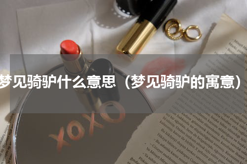 梦见骑驴什么意思（梦见骑驴的寓意）