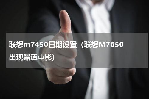 联想m7450日期设置（联想M7650出现黑道重影）