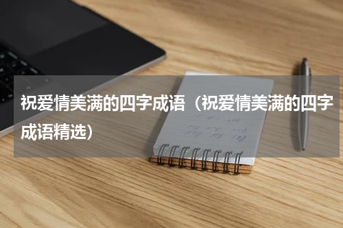 祝爱情美满的四字成语（祝爱情美满的四字成语精选）