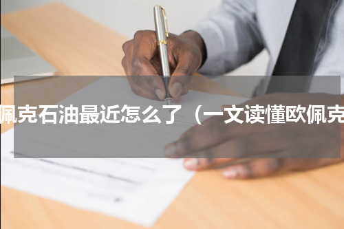 欧佩克石油最近怎么了（一文读懂欧佩克）