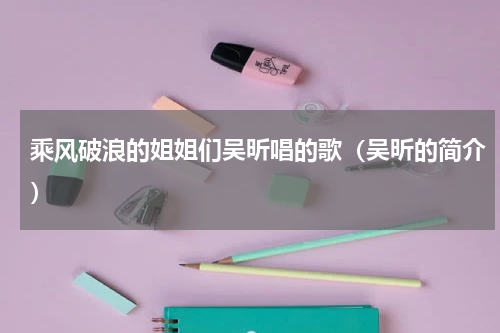 乘风破浪的姐姐们吴昕唱的歌（吴昕的简介）