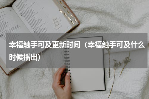 幸福触手可及更新时间（幸福触手可及什么时候播出）