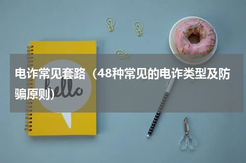 电诈常见套路（48种常见的电诈类型及防骗原则）