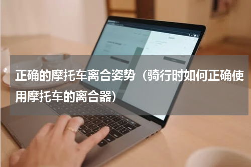 正确的摩托车离合姿势（骑行时如何正确使用摩托车的离合器）