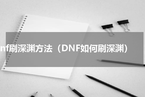 dnf刷深渊方法（DNF如何刷深渊）