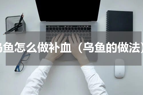 乌鱼怎么做补血（乌鱼的做法）