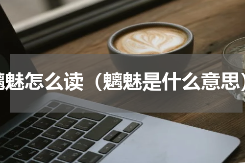 魑魅怎么读（魑魅是什么意思）