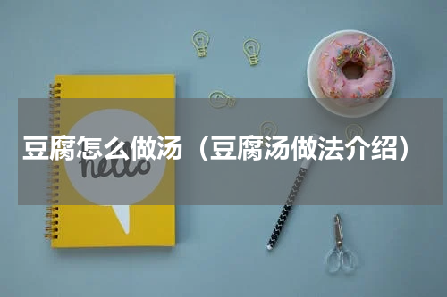 豆腐怎么做汤（豆腐汤做法介绍）
