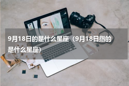 9月18日的是什么星座（9月18日指的是什么星座）