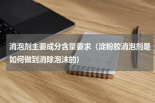 消泡剂主要成分含量要求（淀粉胶消泡剂是如何做到消除泡沫的）