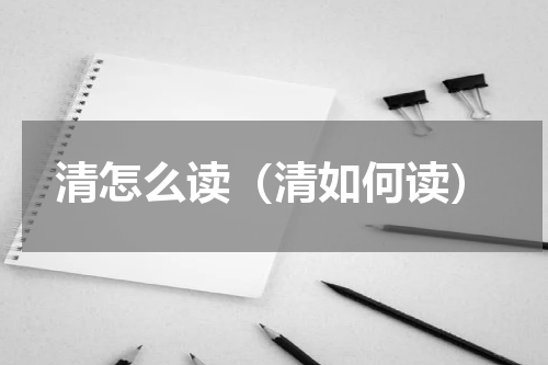 清怎么读（清如何读）