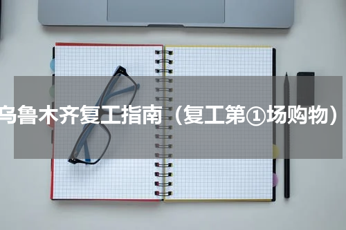 乌鲁木齐复工指南（复工第①场购物）