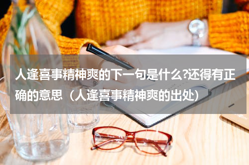 人逢喜事精神爽的下一句是什么?还得有正确的意思（人逢喜事精神爽的出处）