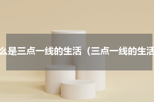 什么是三点一线的生活（三点一线的生活）