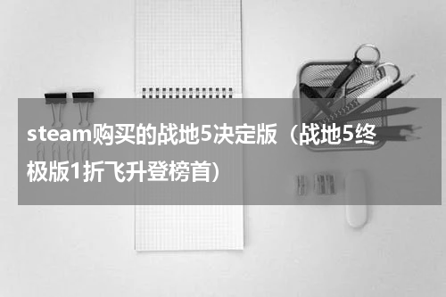steam购买的战地5决定版（战地5终极版1折飞升登榜首）