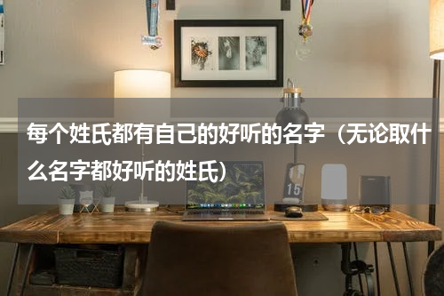 每个姓氏都有自己的好听的名字（无论取什么名字都好听的姓氏）