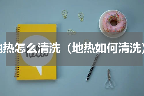 地热怎么清洗（地热如何清洗）