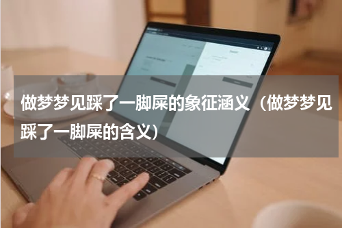 做梦梦见踩了一脚屎的象征涵义（做梦梦见踩了一脚屎的含义）