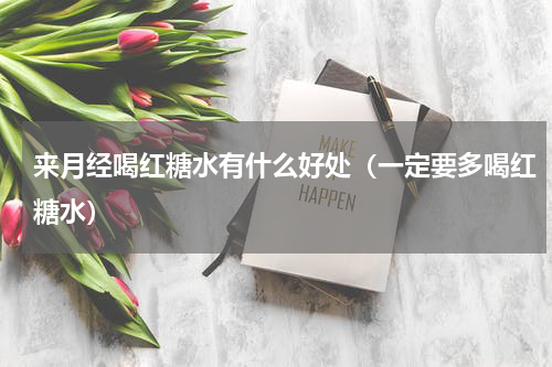 来月经喝红糖水有什么好处（一定要多喝红糖水）