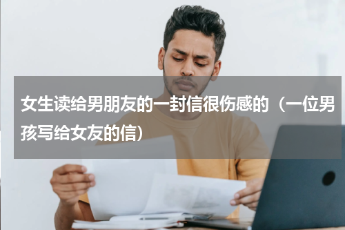 女生读给男朋友的一封信很伤感的（一位男孩写给女友的信）