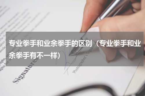 专业拳手和业余拳手的区别（专业拳手和业余拳手有不一样）