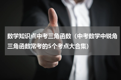 数学知识点中考三角函数（中考数学中锐角三角函数常考的5个考点大合集）