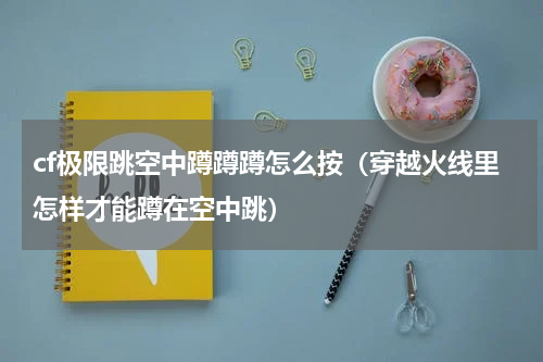 cf极限跳空中蹲蹲蹲怎么按（穿越火线里怎样才能蹲在空中跳）