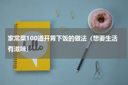 家常菜100道开胃下饭的做法（想要生活有滋味）