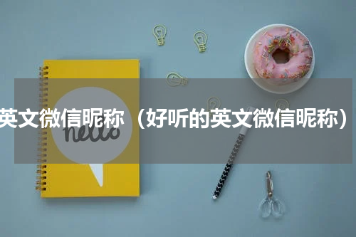 英文微信昵称（好听的英文微信昵称）