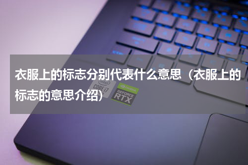 衣服上的标志分别代表什么意思（衣服上的标志的意思介绍）