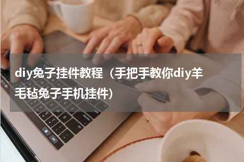 diy兔子挂件教程（手把手教你diy羊毛毡兔子手机挂件）