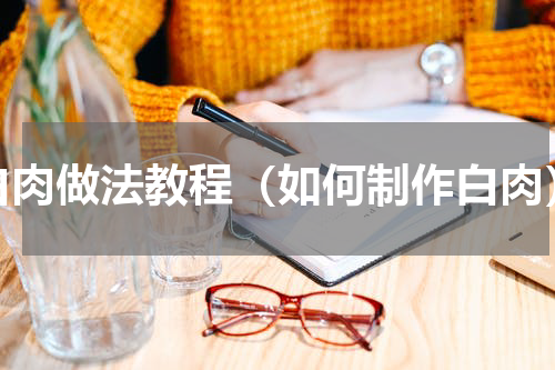 白肉做法教程（如何制作白肉）