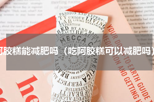 阿胶糕能减肥吗（吃阿胶糕可以减肥吗）