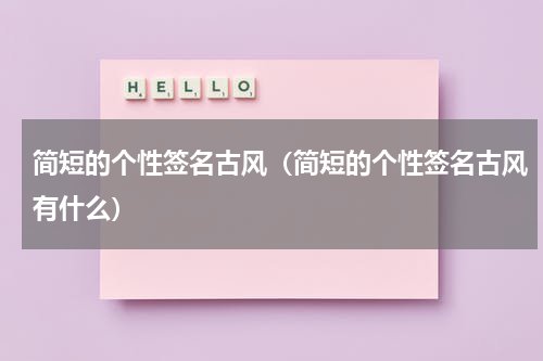 简短的个性签名古风（简短的个性签名古风有什么）