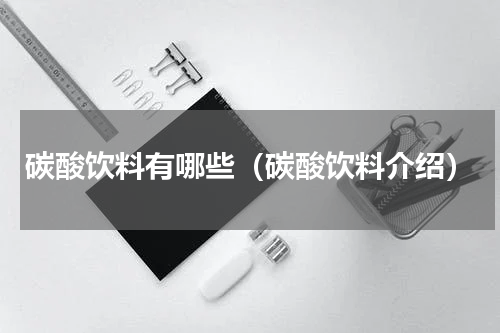 碳酸饮料有哪些（碳酸饮料介绍）