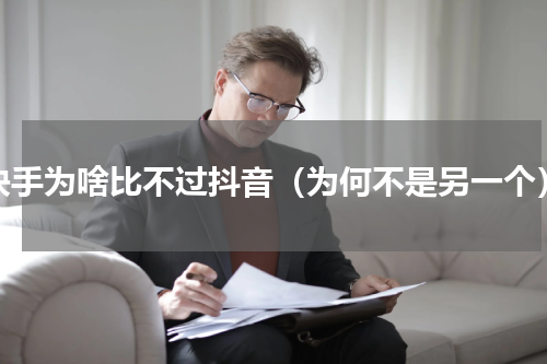 快手为啥比不过抖音（为何不是另一个）