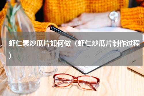 虾仁素炒瓜片如何做（虾仁炒瓜片制作过程）