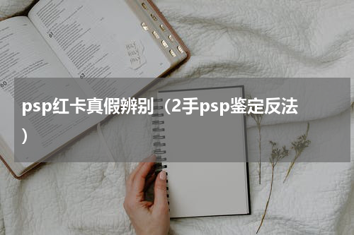 psp红卡真假辨别（2手psp鉴定反法）