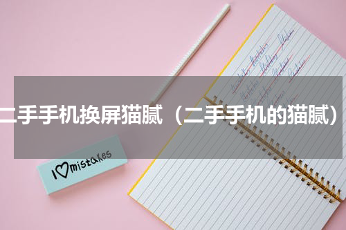 二手手机换屏猫腻（二手手机的猫腻）