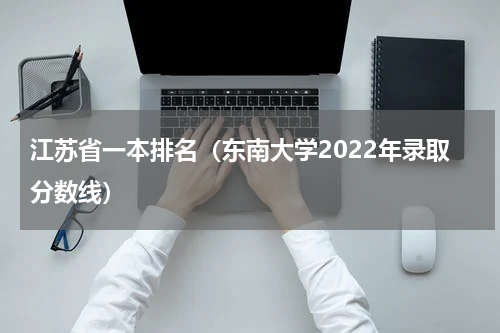江苏省一本排名（东南大学2022年录取分数线）