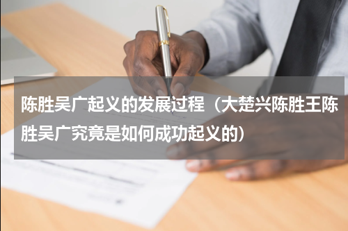 陈胜吴广起义的发展过程（大楚兴陈胜王陈胜吴广究竟是如何成功起义的）