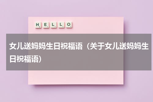 女儿送妈妈生日祝福语（关于女儿送妈妈生日祝福语）